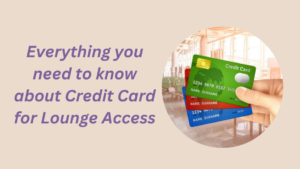 Everything you need to know about Credit Card for Lounge Access