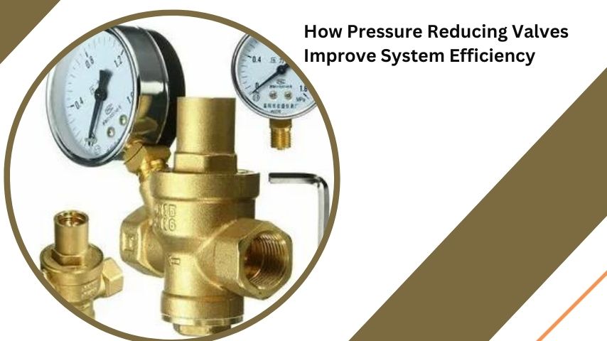 How Pressure Reducing Valves Improve System Efficiency