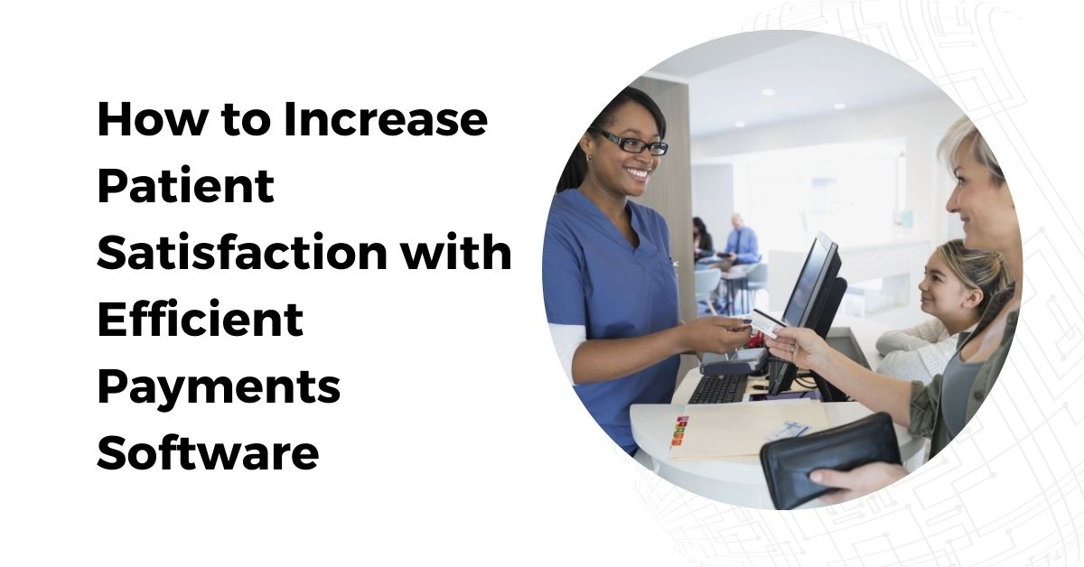 How to Increase Patient Satisfaction with Efficient Payments Software