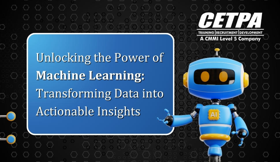 Unlocking the Power of Machine Learning Transforming Data into Actionable Insights - CETPA Infotech