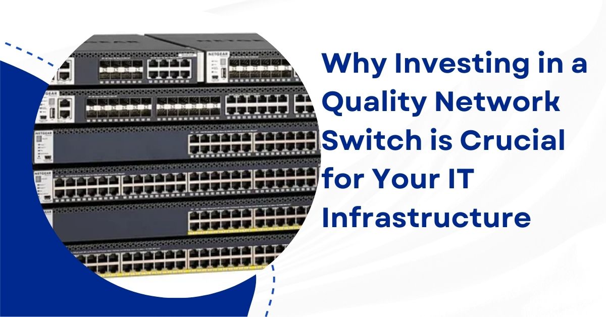 Why Investing in a Quality Network Switch is Crucial for Your IT Infrastructure