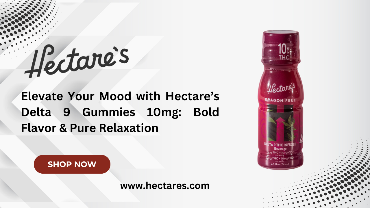 Elevate Your Mood with Hectare’s Delta 9 Gummies 10mg: Bold Flavor & Pure Relaxation