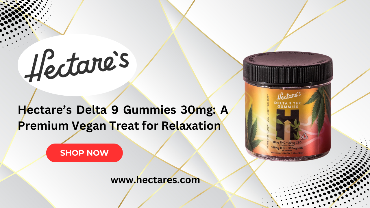 Hectare’s Delta 9 Gummies 30mg: A Premium Vegan Treat for Relaxation